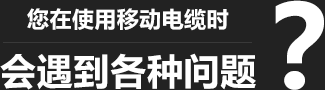 您在使用移動(dòng)柔性電纜時(shí)，會(huì)遇到各種問(wèn)題？